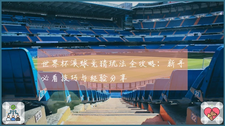世界杯滚球竞猜玩法全攻略：新手必看技巧与经验分享