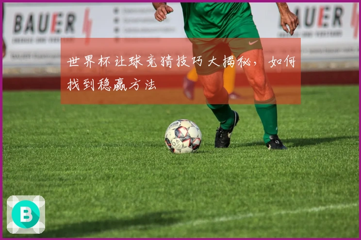 世界杯让球竞猜技巧大揭秘，如何找到稳赢方法