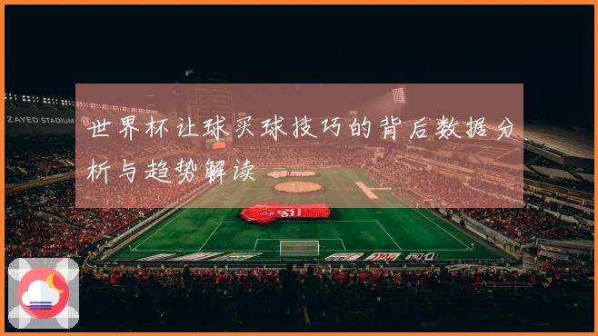 世界杯让球买球技巧的背后数据分析与趋势解读