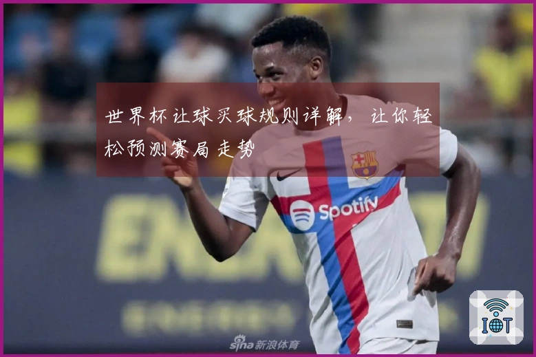 世界杯让球买球规则详解，让你轻松预测赛局走势
