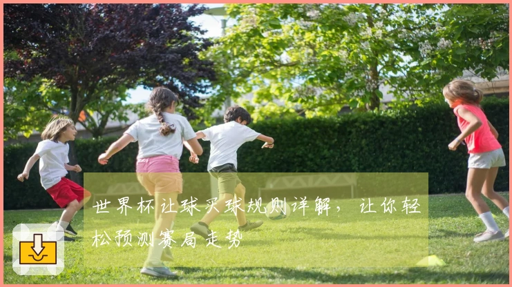 世界杯让球买球规则详解，让你轻松预测赛局走势
