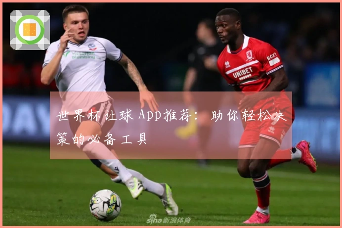 世界杯让球 App推荐：助你轻松决策的必备工具