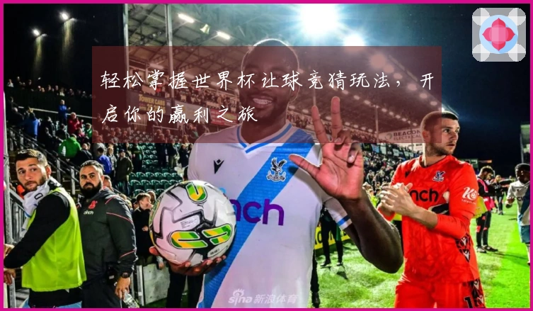 轻松掌握世界杯让球竞猜玩法，开启你的赢利之旅