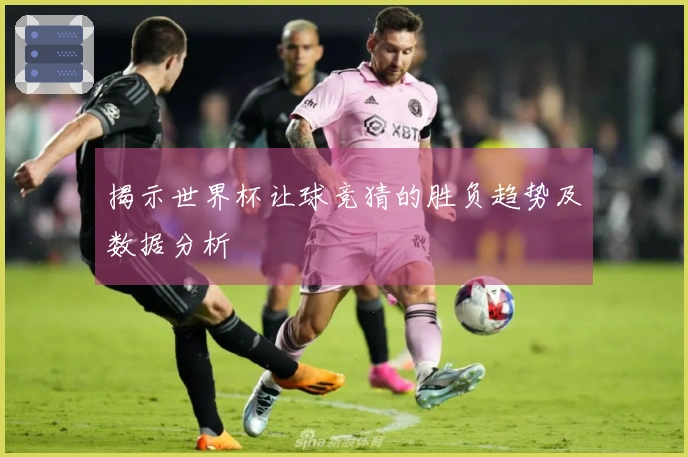 揭示世界杯让球竞猜的胜负趋势及数据分析