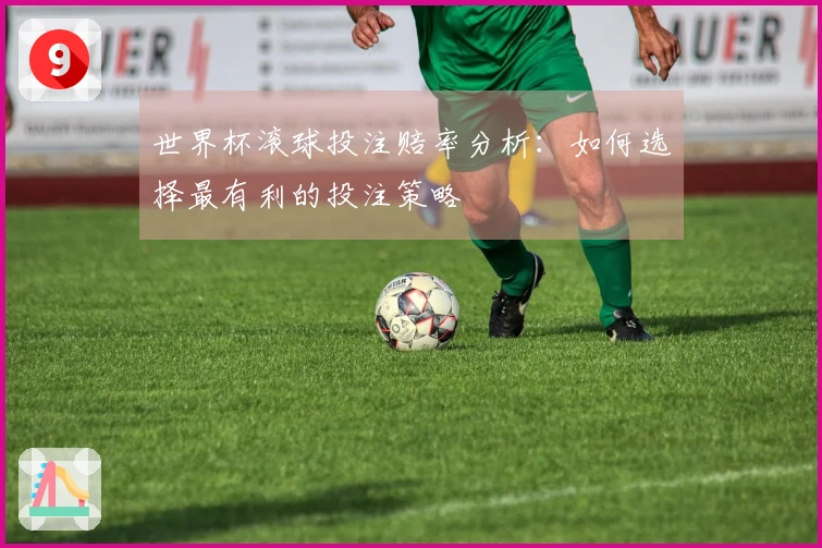 世界杯滚球投注赔率分析：如何选择最有利的投注策略